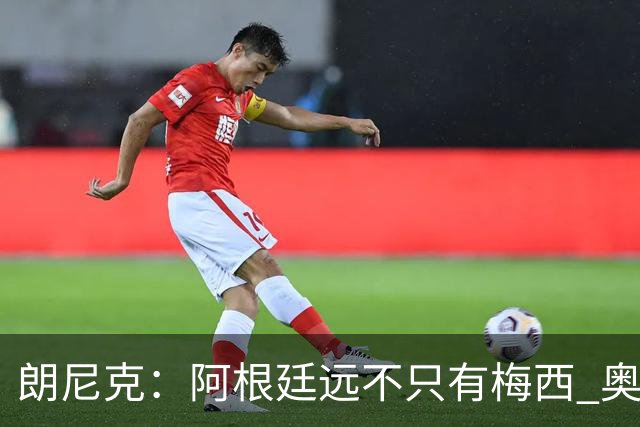 朗尼克：阿根廷远不只有梅西 奥地利不被看好？可以买我们赢